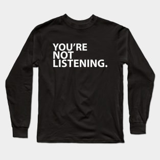 YOU'RE NOT LISTENING. Long Sleeve T-Shirt